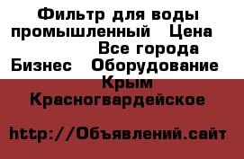 Фильтр для воды промышленный › Цена ­ 189 200 - Все города Бизнес » Оборудование   . Крым,Красногвардейское